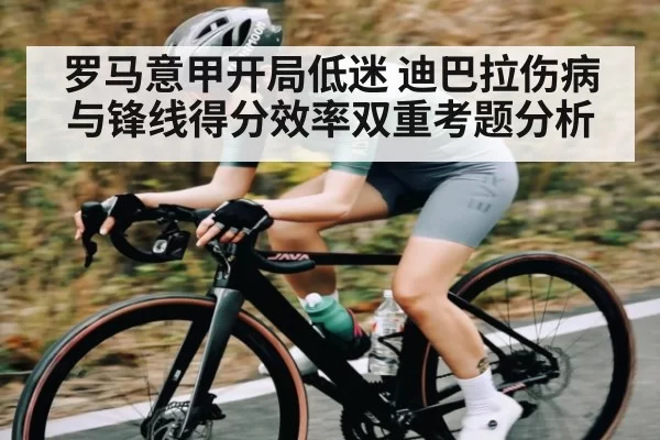 罗马意甲开局低迷 迪巴拉伤病与锋线得分效率双重考题分析