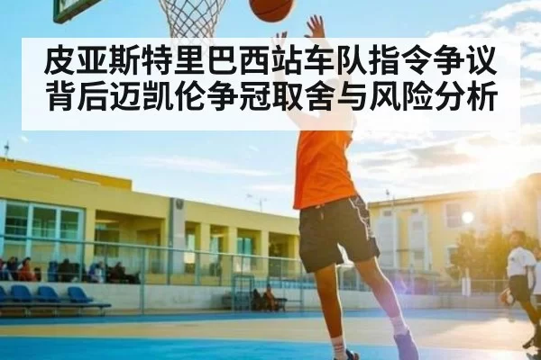 皮亚斯特里巴西站车队指令争议背后迈凯伦争冠取舍与风险分析